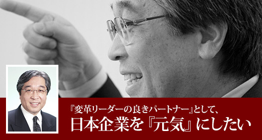 『変革リーダーの良きパートナー』として、日本企業を『元気』にしたい
